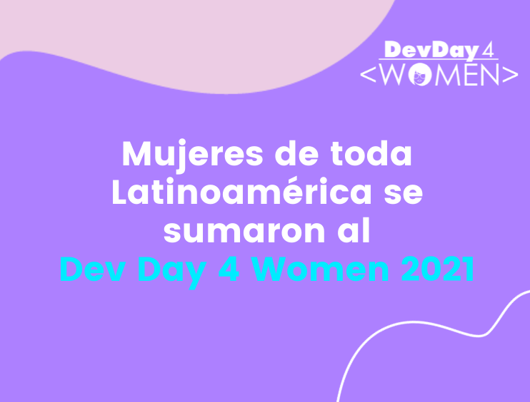 Mujeres de toda Latinoamérica se sumaron al Dev Day 4 Women 2021